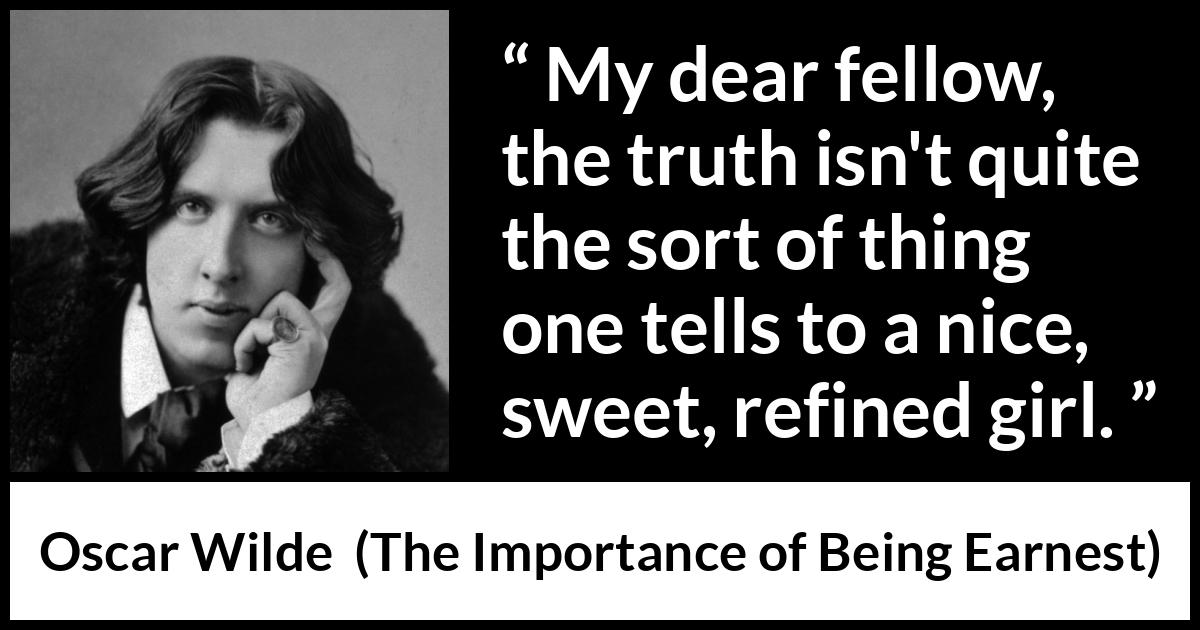 Oscar Wilde quote about women from The Importance of Being Earnest - My dear fellow, the truth isn't quite the sort of thing one tells to a nice, sweet, refined girl.