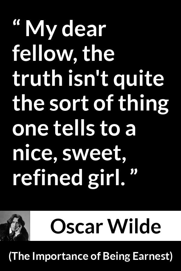 Oscar Wilde quote about women from The Importance of Being Earnest - My dear fellow, the truth isn't quite the sort of thing one tells to a nice, sweet, refined girl.