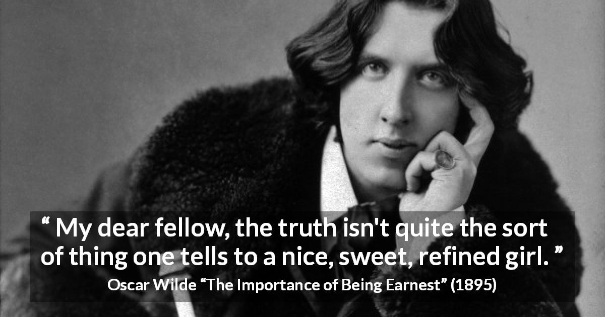 Oscar Wilde quote about women from The Importance of Being Earnest - My dear fellow, the truth isn't quite the sort of thing one tells to a nice, sweet, refined girl.