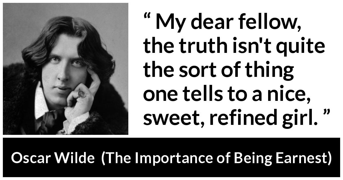 Oscar Wilde quote about women from The Importance of Being Earnest - My dear fellow, the truth isn't quite the sort of thing one tells to a nice, sweet, refined girl.