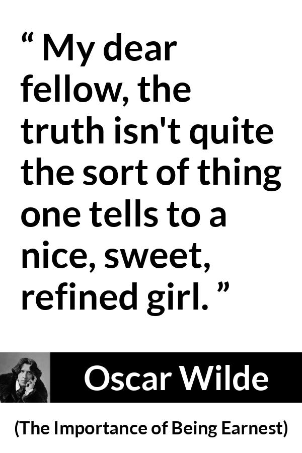 Oscar Wilde quote about women from The Importance of Being Earnest - My dear fellow, the truth isn't quite the sort of thing one tells to a nice, sweet, refined girl.