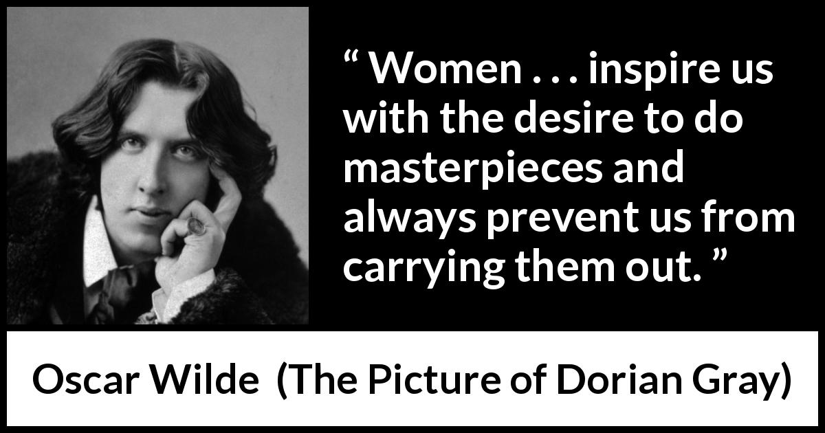 Oscar Wilde quote about women from The Picture of Dorian Gray - Women . . . inspire us with the desire to do masterpieces and always prevent us from carrying them out.