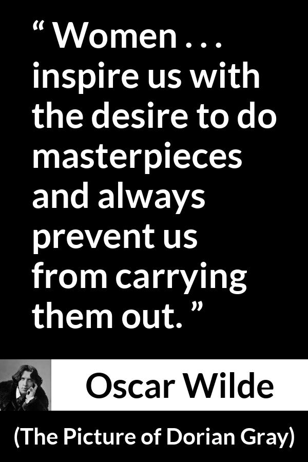 Oscar Wilde quote about women from The Picture of Dorian Gray - Women . . . inspire us with the desire to do masterpieces and always prevent us from carrying them out.