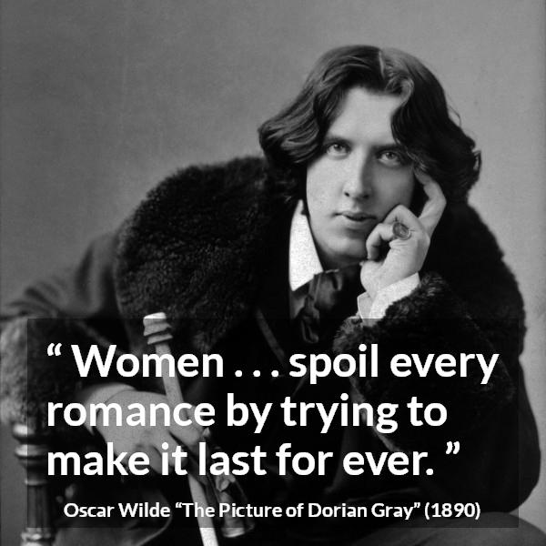 Oscar Wilde quote about women from The Picture of Dorian Gray - Women . . . spoil every romance by trying to make it last for ever.