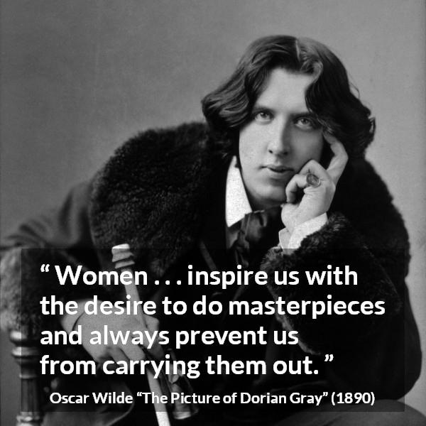 Oscar Wilde quote about women from The Picture of Dorian Gray - Women . . . inspire us with the desire to do masterpieces and always prevent us from carrying them out.