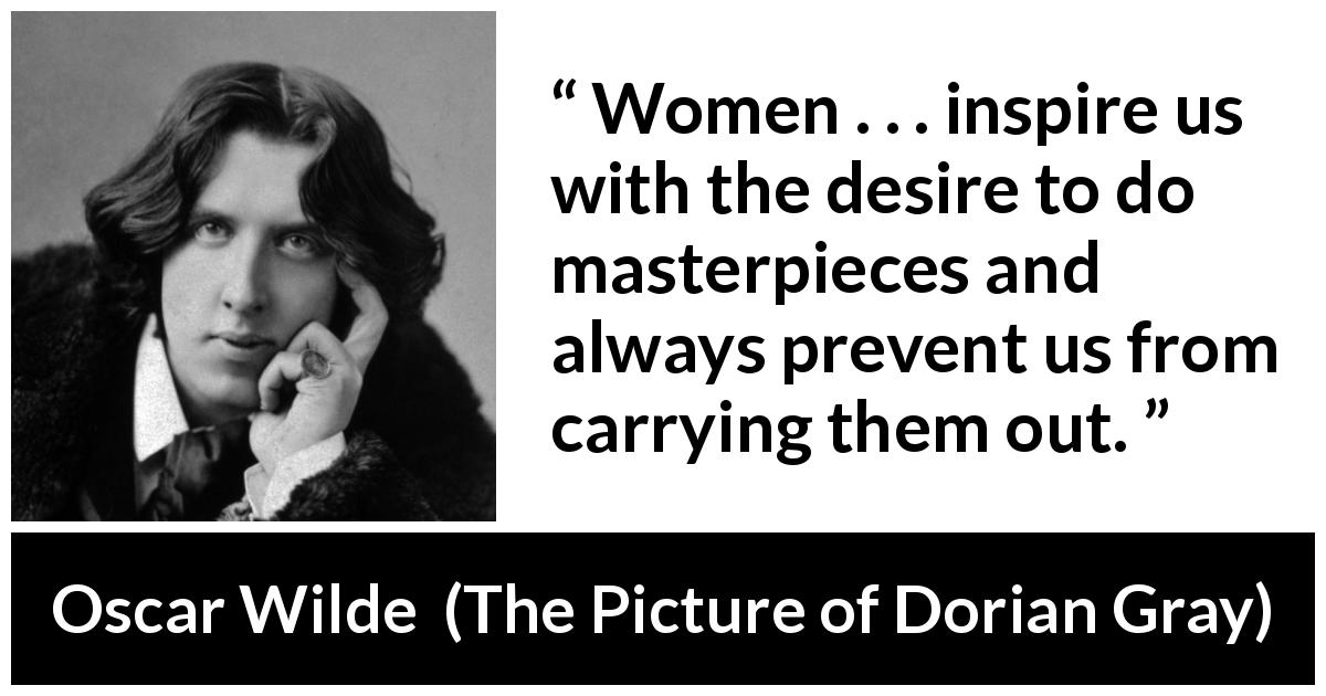Oscar Wilde quote about women from The Picture of Dorian Gray - Women . . . inspire us with the desire to do masterpieces and always prevent us from carrying them out.