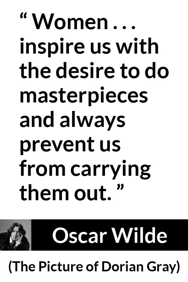 Oscar Wilde quote about women from The Picture of Dorian Gray - Women . . . inspire us with the desire to do masterpieces and always prevent us from carrying them out.