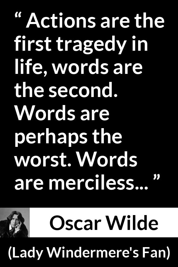 Oscar Wilde quote about words from Lady Windermere's Fan - Actions are the first tragedy in life, words are the second. Words are perhaps the worst. Words are merciless...