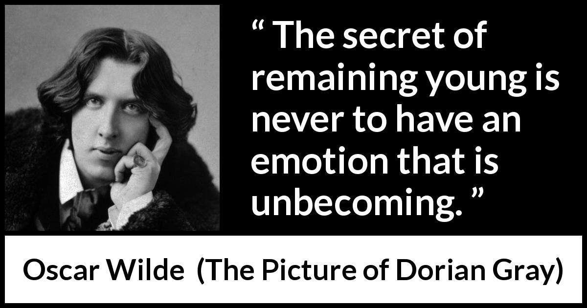Oscar Wilde quote about youth from The Picture of Dorian Gray - The secret of remaining young is never to have an emotion that is unbecoming.