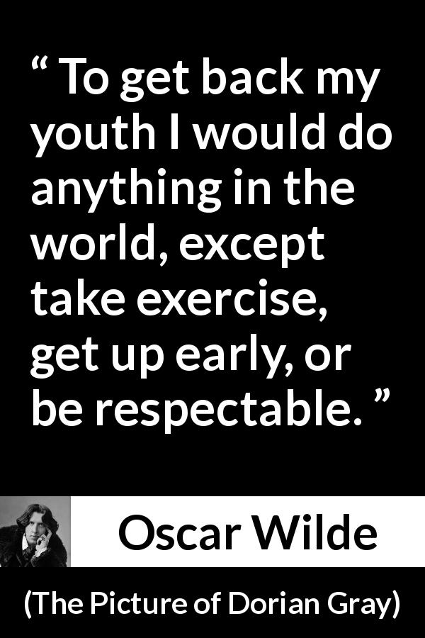 Oscar Wilde quote about youth from The Picture of Dorian Gray - To get back my youth I would do anything in the world, except take exercise, get up early, or be respectable.