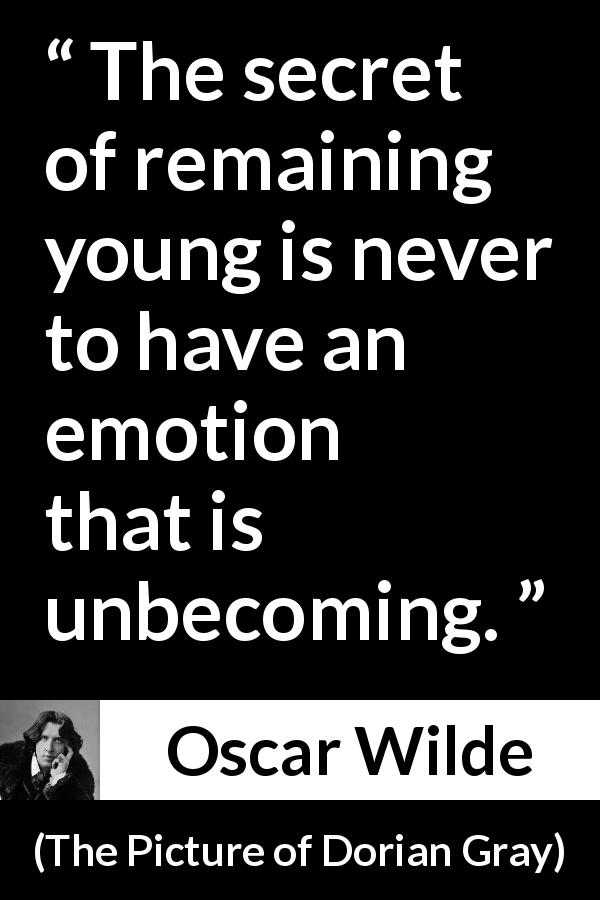 Oscar Wilde quote about youth from The Picture of Dorian Gray - The secret of remaining young is never to have an emotion that is unbecoming.