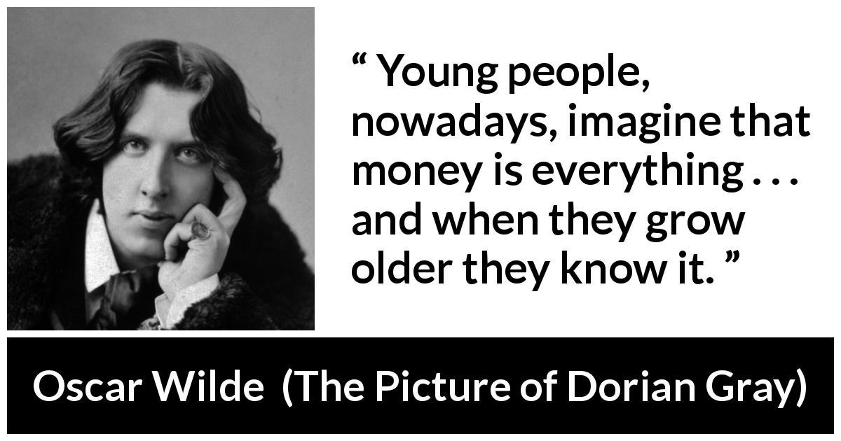 Oscar Wilde quote about youth from The Picture of Dorian Gray - Young people, nowadays, imagine that money is everything . . . and when they grow older they know it.