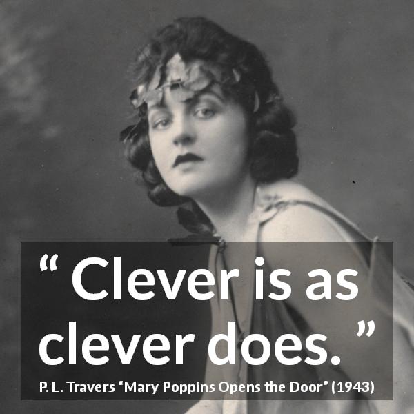 P. L. Travers quote about intelligence from Mary Poppins Opens the Door - Clever is as clever does.