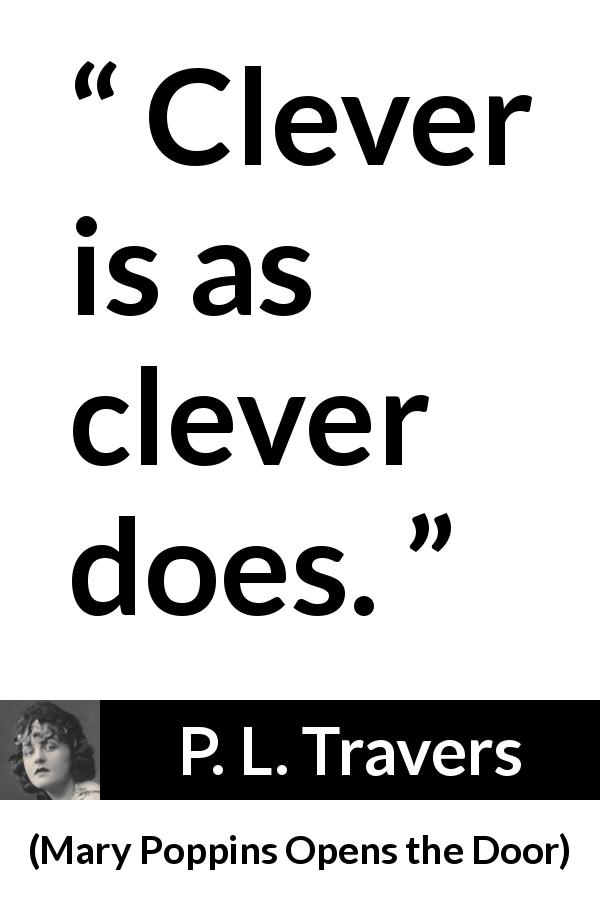 P. L. Travers quote about intelligence from Mary Poppins Opens the Door - Clever is as clever does.