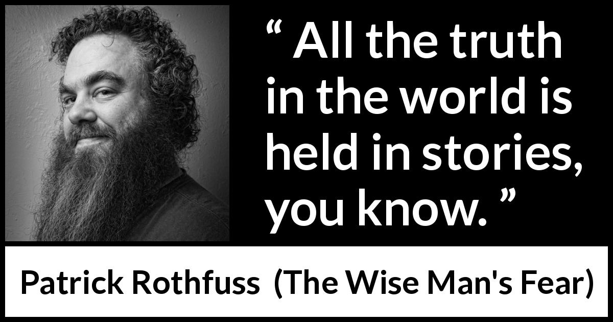 Patrick Rothfuss quote about truth from The Wise Man's Fear - All the truth in the world is held in stories, you know.
