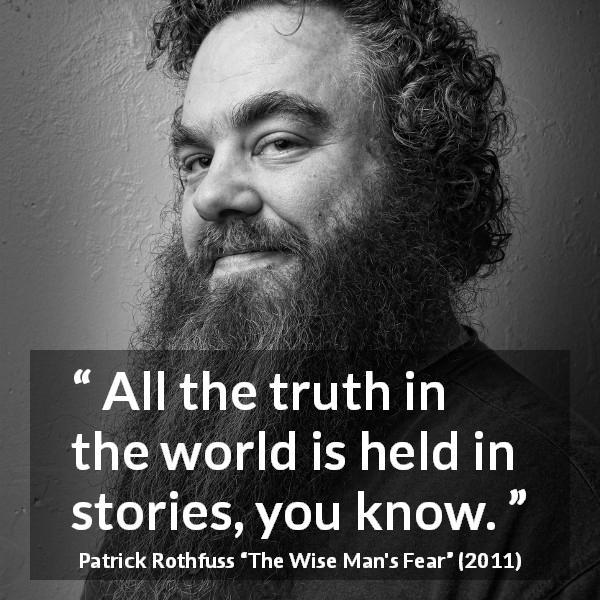 Patrick Rothfuss quote about truth from The Wise Man's Fear - All the truth in the world is held in stories, you know.