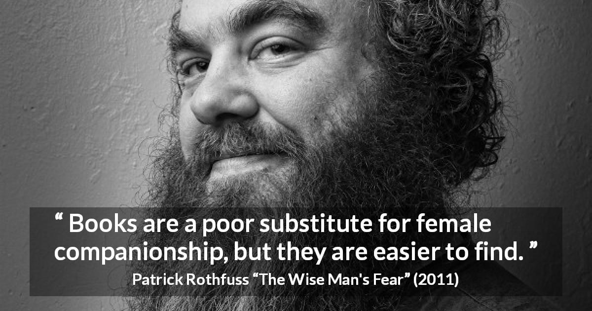 Patrick Rothfuss quote about women from The Wise Man's Fear - Books are a poor substitute for female companionship, but they are easier to find.