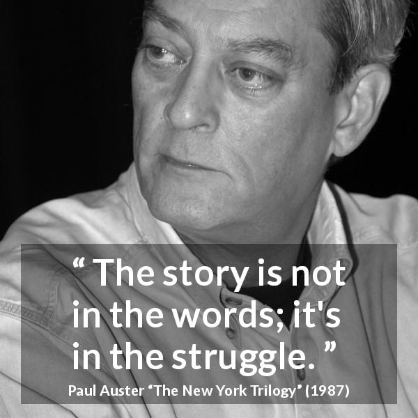 Paul Auster quote about words from The New York Trilogy - The story is not in the words; it's in the struggle.