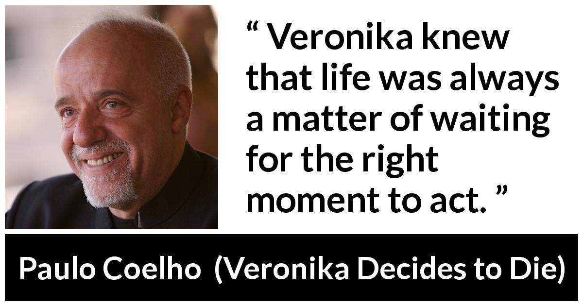 Paulo Coelho quote about action from Veronika Decides to Die - Veronika knew that life was always a matter of waiting for the right moment to act.