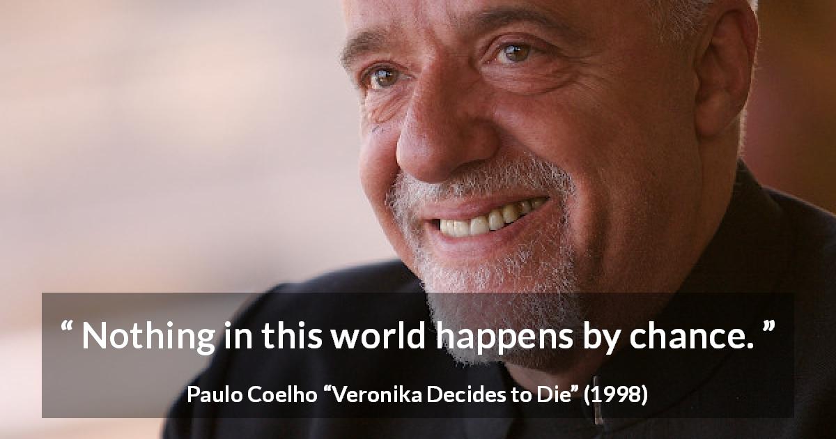Paulo Coelho quote about chance from Veronika Decides to Die - Nothing in this world happens by chance.