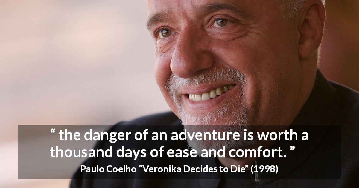 Paulo Coelho quote about comfort from Veronika Decides to Die - the danger of an adventure is worth a thousand days of ease and comfort.