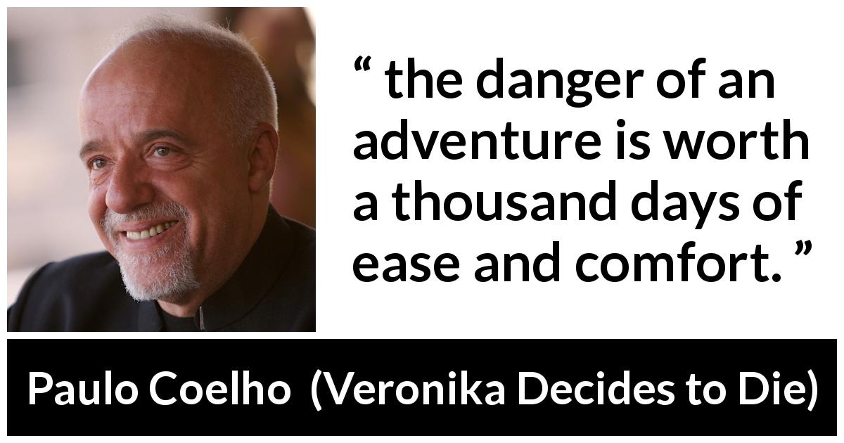 Paulo Coelho quote about comfort from Veronika Decides to Die - the danger of an adventure is worth a thousand days of ease and comfort.