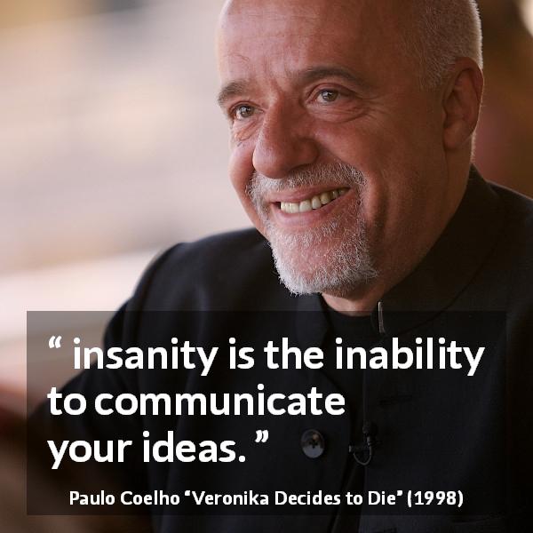 Paulo Coelho quote about communication from Veronika Decides to Die - insanity is the inability to communicate your ideas.
