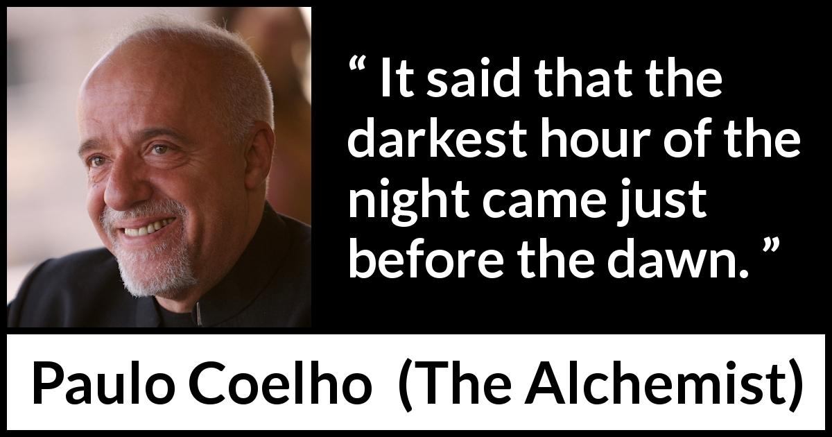 Paulo Coelho quote about darkness from The Alchemist - It said that the darkest hour of the night came just before the dawn.