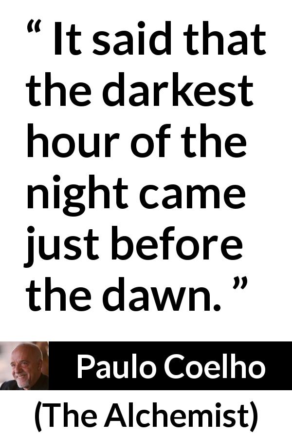 Paulo Coelho quote about darkness from The Alchemist - It said that the darkest hour of the night came just before the dawn.