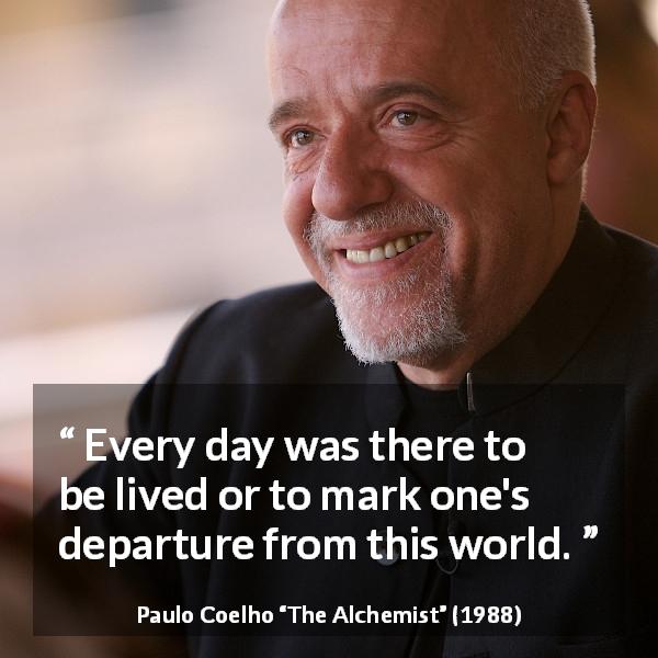 Paulo Coelho quote about death from The Alchemist - Every day was there to be lived or to mark one's departure from this world.