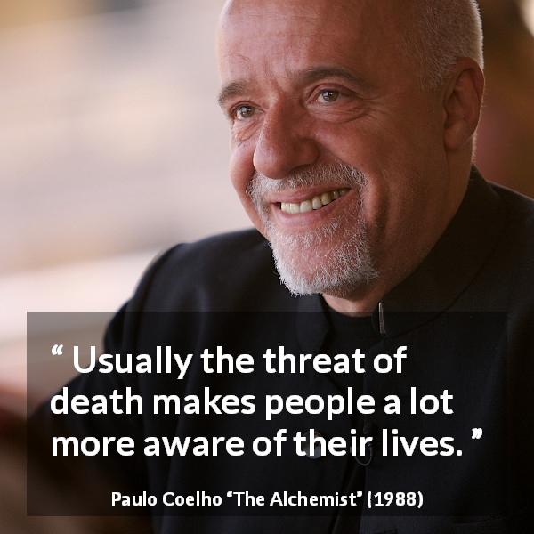 Paulo Coelho quote about death from The Alchemist - Usually the threat of death makes people a lot more aware of their lives.
