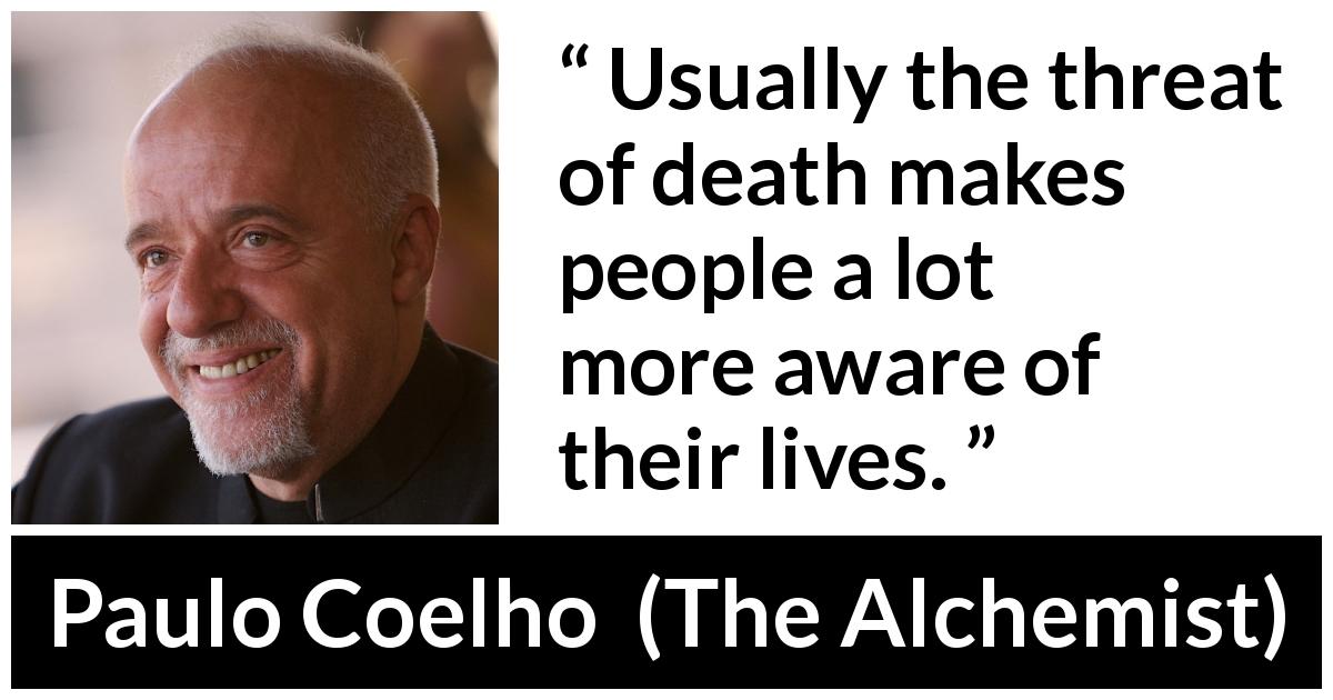 Paulo Coelho quote about death from The Alchemist - Usually the threat of death makes people a lot more aware of their lives.