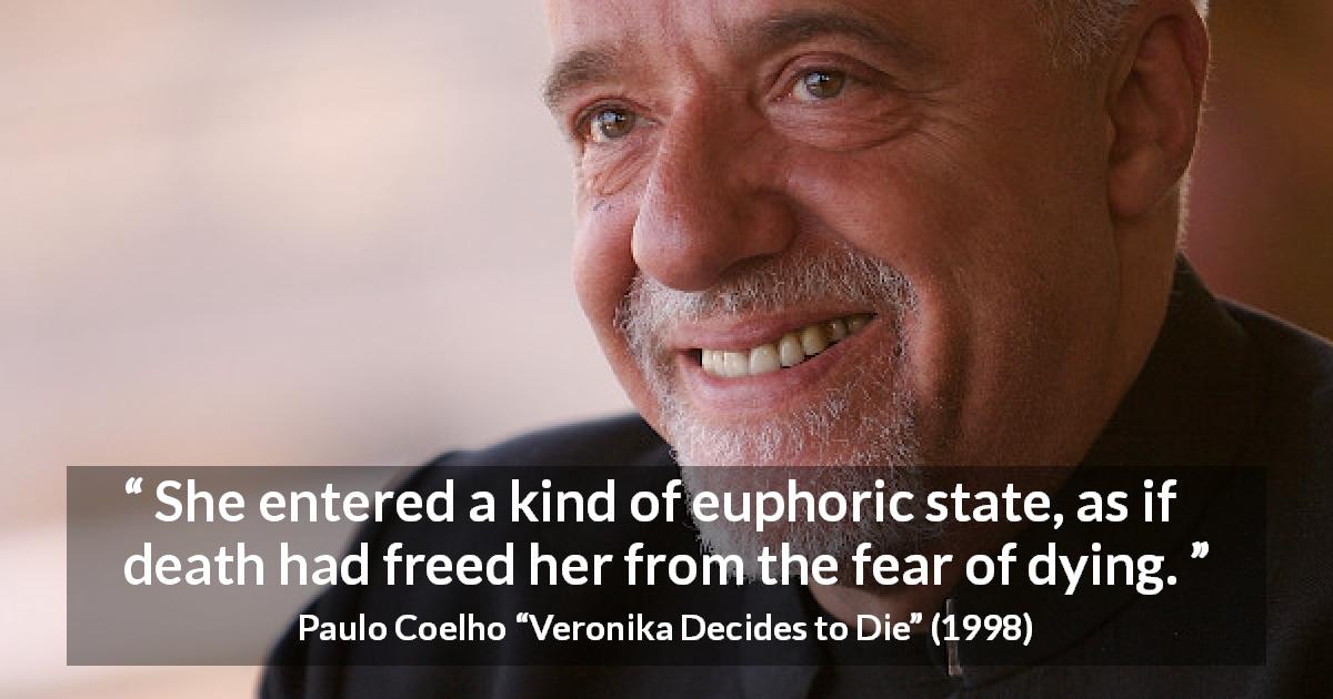Paulo Coelho quote about death from Veronika Decides to Die - She entered a kind of euphoric state, as if death had freed her from the fear of dying.