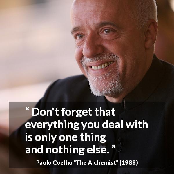 Paulo Coelho quote about decisions from The Alchemist - Don't forget that everything you deal with is only one thing and nothing else.