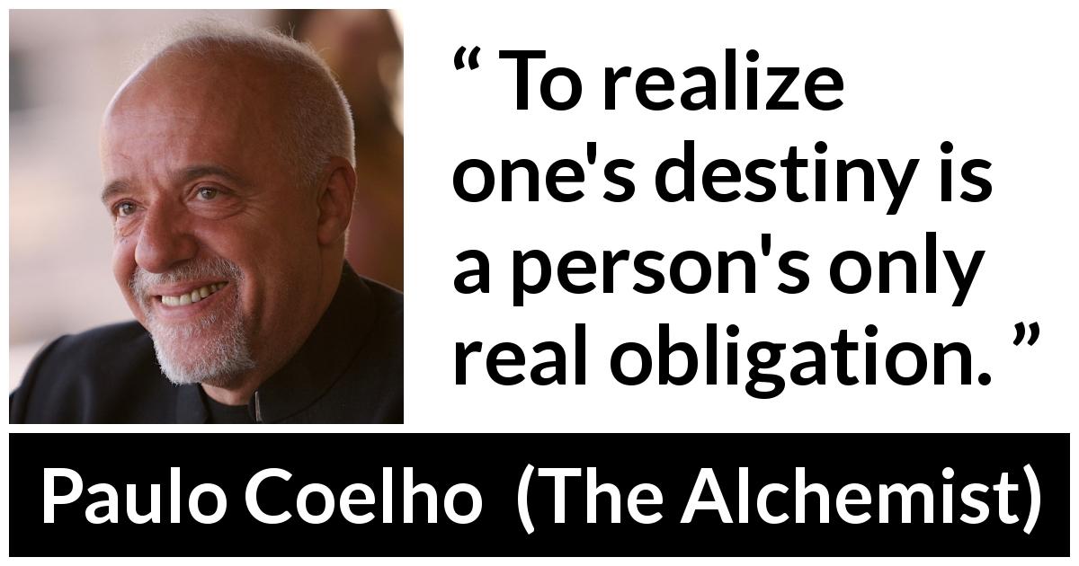 Paulo Coelho quote about destiny from The Alchemist - To realize one's destiny is a person's only real obligation.