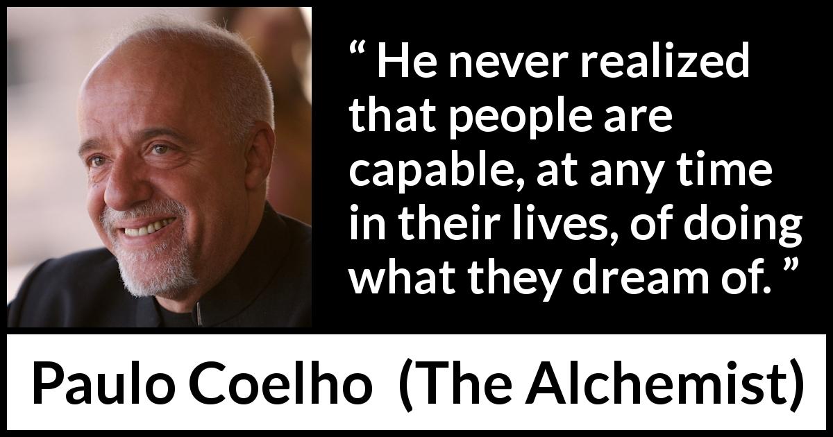 Paulo Coelho quote about dream from The Alchemist - He never realized that people are capable, at any time in their lives, of doing what they dream of.