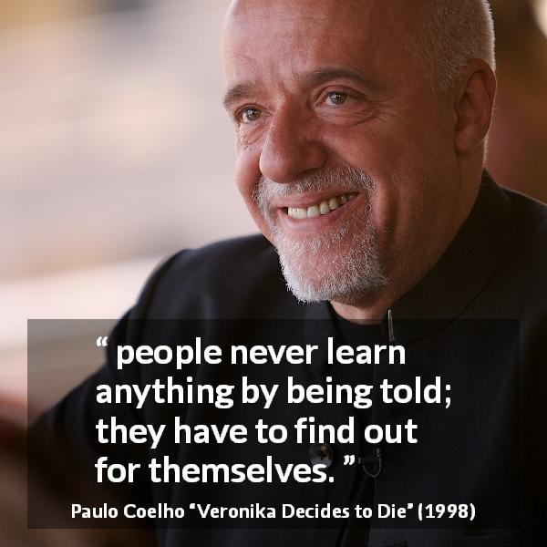 Paulo Coelho quote about experience from Veronika Decides to Die - people never learn anything by being told; they have to find out for themselves.
