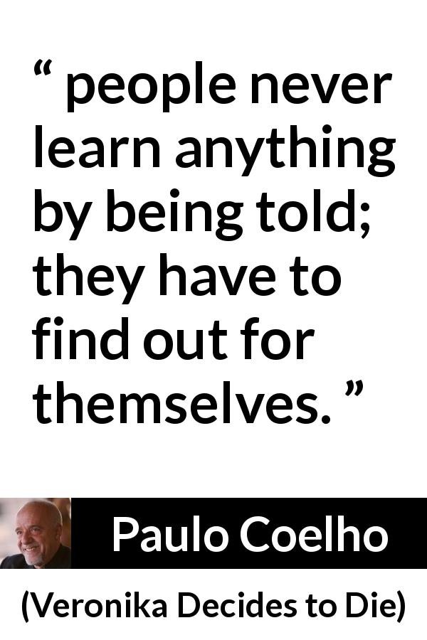 Paulo Coelho quote about experience from Veronika Decides to Die - people never learn anything by being told; they have to find out for themselves.
