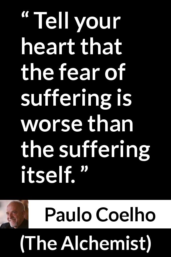 Paulo Coelho quote about fear from The Alchemist - Tell your heart that the fear of suffering is worse than the suffering itself.