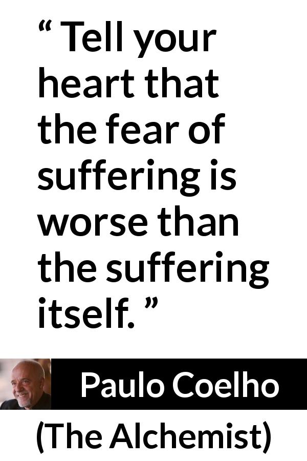 Paulo Coelho quote about fear from The Alchemist - Tell your heart that the fear of suffering is worse than the suffering itself.