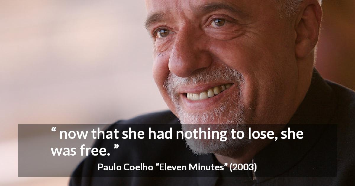 Paulo Coelho quote about freedom from Eleven Minutes - now that she had nothing to lose, she was free.