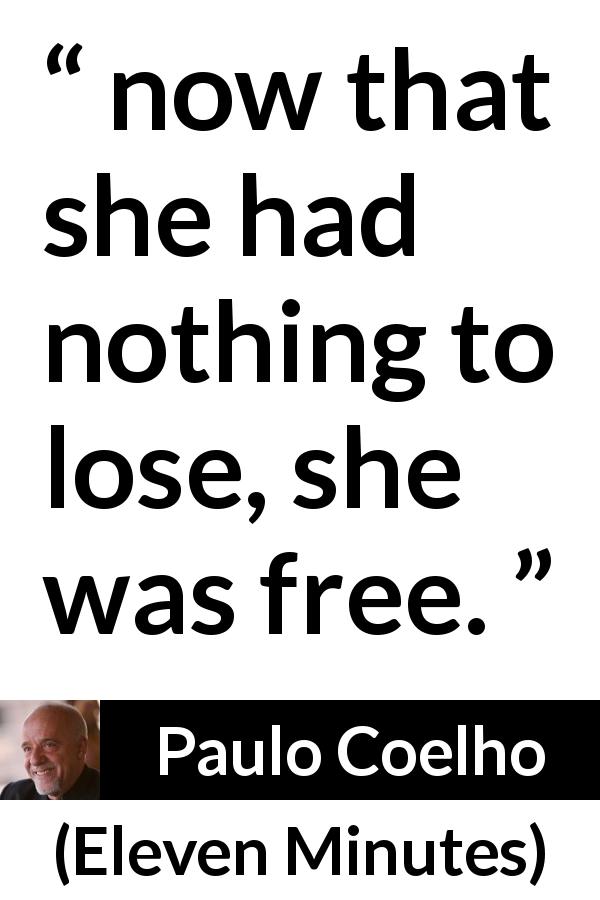 Paulo Coelho quote about freedom from Eleven Minutes - now that she had nothing to lose, she was free.