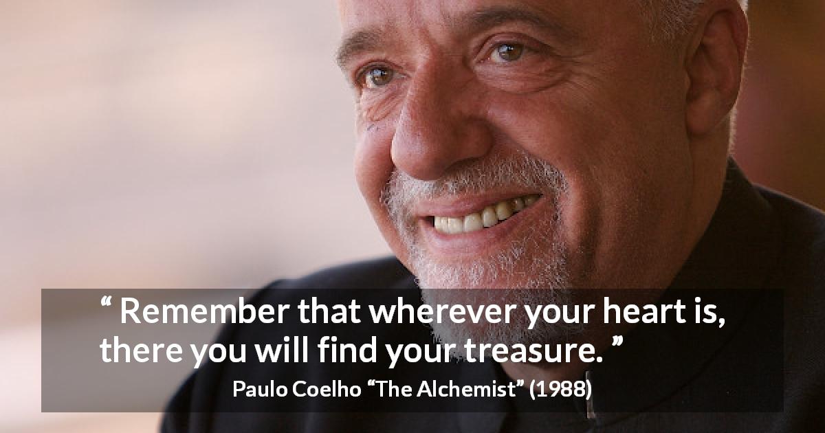 Paulo Coelho quote about heart from The Alchemist - Remember that wherever your heart is, there you will find your treasure.