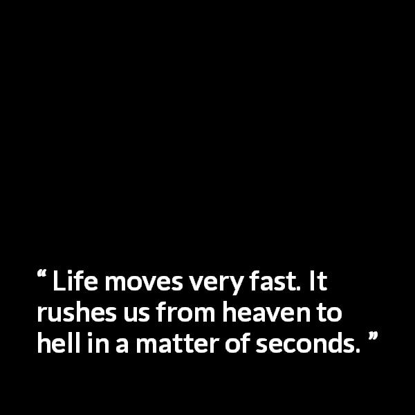 Paulo Coelho quote about life from Eleven Minutes - Life moves very fast. It rushes us from heaven to hell in a matter of seconds.