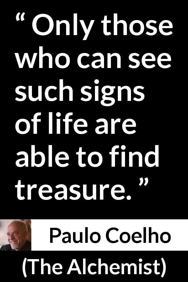 Paulo Coelho quote about life from The Alchemist - Only those who can see such signs of life are able to find treasure.