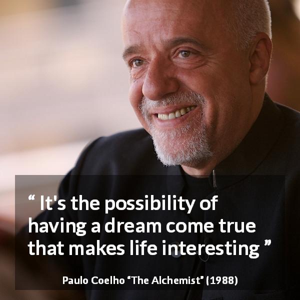 Paulo Coelho quote about life from The Alchemist - It's the possibility of having a dream come true that makes life interesting