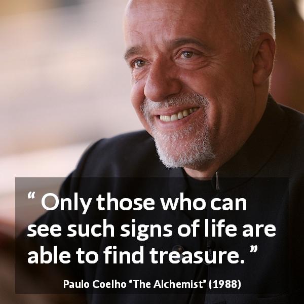 Paulo Coelho quote about life from The Alchemist - Only those who can see such signs of life are able to find treasure.
