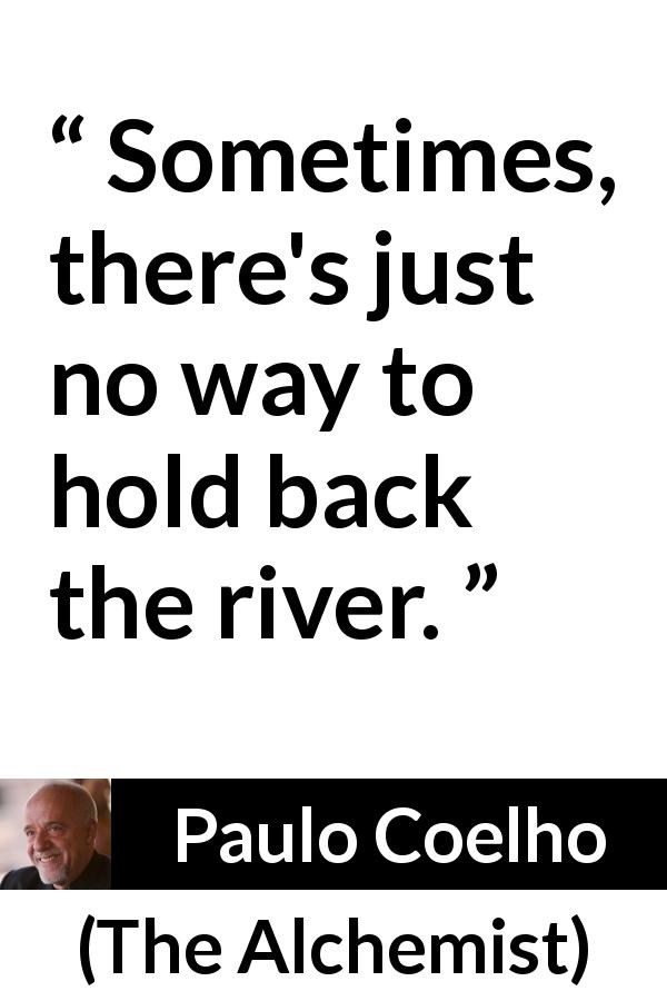 Paulo Coelho quote about limit from The Alchemist - Sometimes, there's just no way to hold back the river.