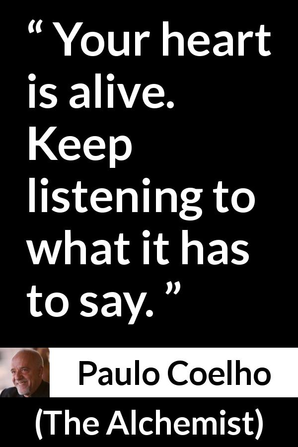 Paulo Coelho quote about listening from The Alchemist - Your heart is alive. Keep listening to what it has to say.