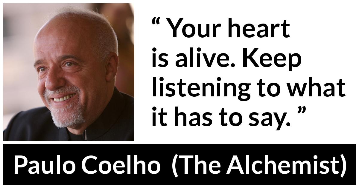 Paulo Coelho quote about listening from The Alchemist - Your heart is alive. Keep listening to what it has to say.